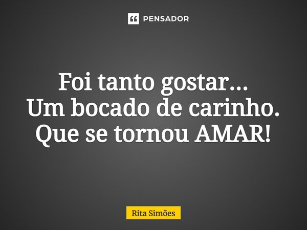 ⁠ Foi tanto gostar... Um bocado de carinho. Que se tornou AMAR!... Frase de Rita Simões.