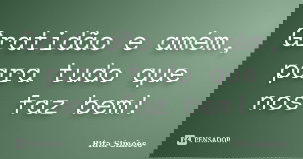 Gratidão e amém, para tudo que nos faz bem!... Frase de Rita Simões.