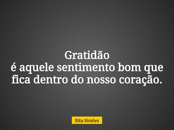 Gratidão é aquele sentimento bom que fica dentro do nosso coração.... Frase de Rita Simões.