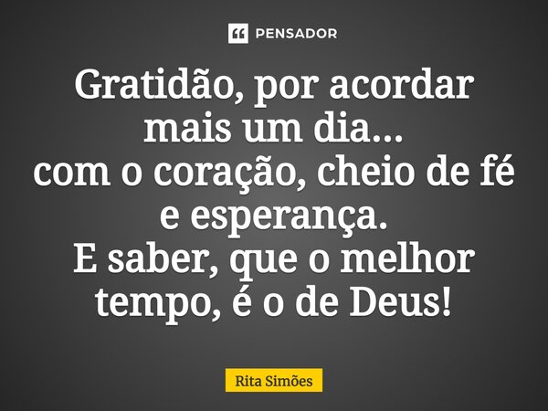 ⁠Gratidão, por acordar mais um dia... com o coração, cheio de fé e esperança. E saber, que o melhor tempo, é o de Deus!... Frase de Rita Simões.