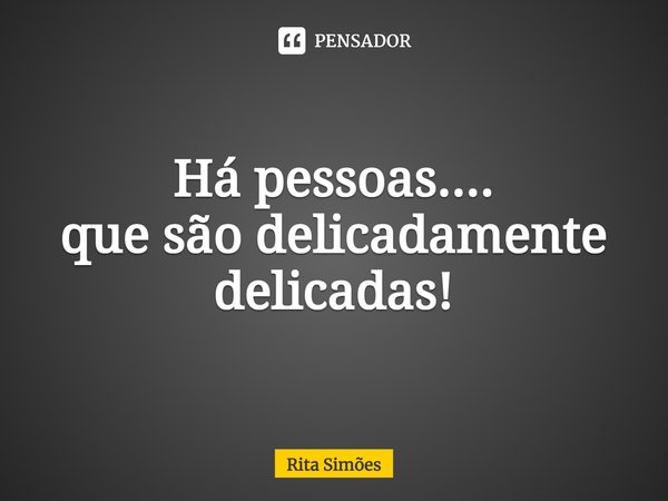 ⁠Há pessoas....
que são delicadamente
delicadas!... Frase de Rita Simões.