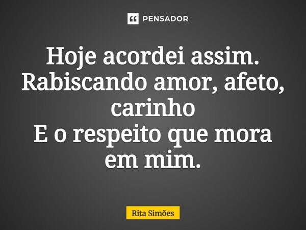 ⁠Hoje acordei assim. Rabiscando amor, afeto, carinho E o respeito que mora em mim.... Frase de Rita Simões.