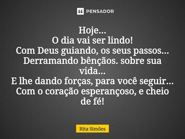 ⁠Hoje... O dia vai ser lindo! Com Deus guiando, os seus passos... Derramando bênçãos. sobre sua vida... E lhe dando forças, para você seguir... Com o coração es... Frase de Rita Simões.
