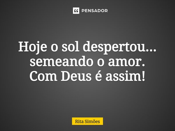 ⁠Hoje o sol despertou... semeando o amor. Com Deus é assim!... Frase de Rita Simões.
