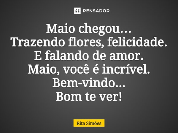 ⁠Maio chegou… Trazendo flores, felicidade. E falando de amor. Maio, você é incrível. Bem-vindo... Bom te ver!... Frase de Rita Simões.
