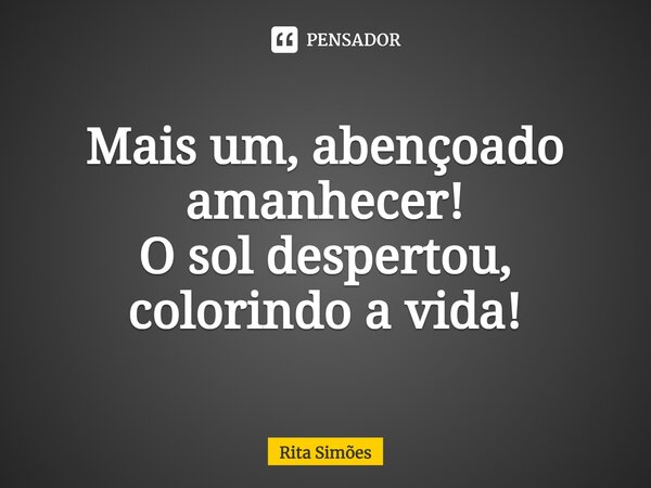 ⁠Mais um, abençoado amanhecer! O sol despertou, colorindo a vida!... Frase de Rita Simões.