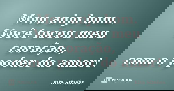 Meu anjo bom. Você tocou meu coração, com o poder do amor!... Frase de Rita Simões.