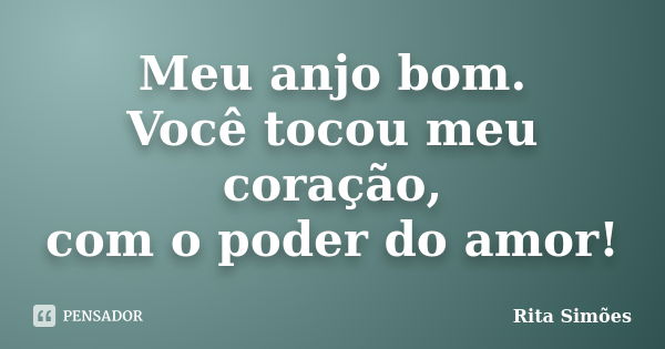 Meu anjo bom. Você tocou meu coração, com o poder do amor!... Frase de Rita Simões.