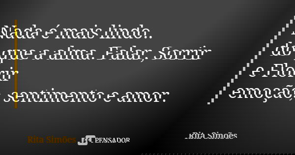 Nada é mais lindo..
do que a alma. Falar, Sorrir e Florir
emoção, sentimento e amor.... Frase de Rita Simões.