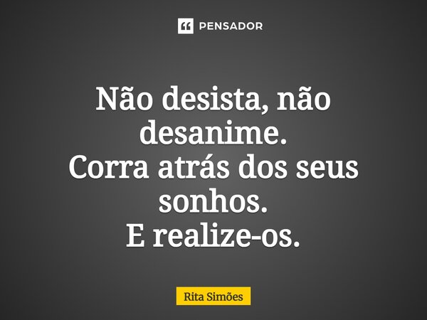 ⁠Não desista, não desanime. Corra atrás dos seus sonhos. E realize-os.... Frase de Rita Simões.
