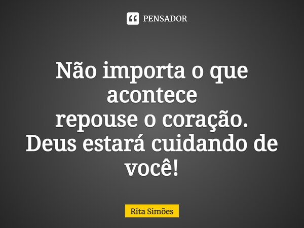 ⁠Não importa o que acontece repouse o coração. Deus estará cuidando de você!... Frase de Rita Simões.