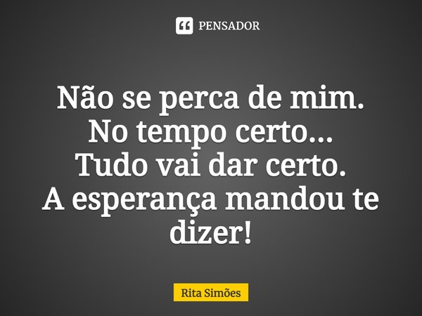 ⁠Não se perca de mim. No tempo certo... Tudo vai dar certo. A esperança mandou te dizer!... Frase de Rita Simões.