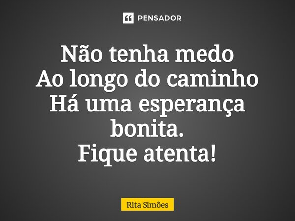 ⁠Não tenha medo Ao longo do caminho Há uma esperança bonita. Fique atenta!... Frase de Rita Simões.