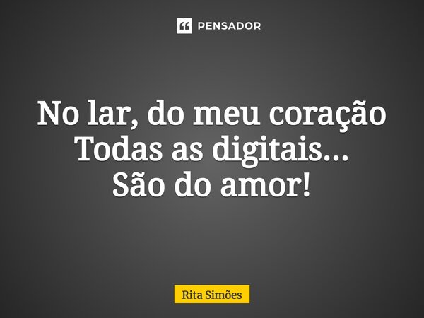 ⁠No lar, do meu coração Todas as digitais... São do amor!... Frase de Rita Simões.