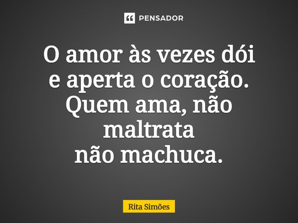 ⁠O amor às vezes dói e aperta o coração. Quem ama, não maltrata não machuca.... Frase de Rita Simões.