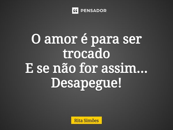 ⁠O amor é para ser trocado E se não for assim... Desapegue!... Frase de Rita Simões.
