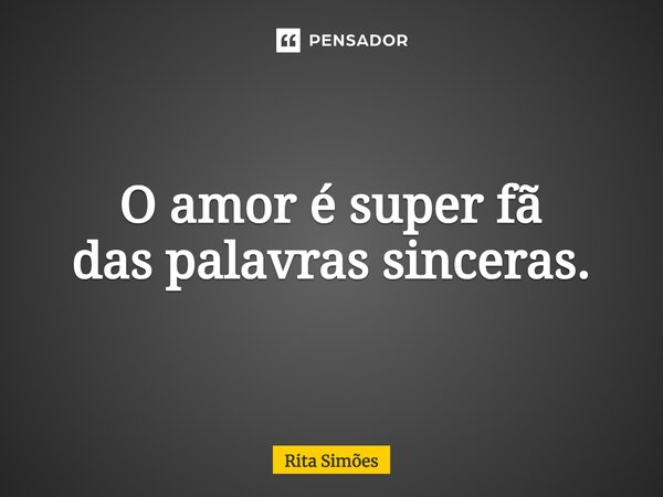 ⁠O amor é super fã das palavras sinceras.... Frase de Rita Simões.