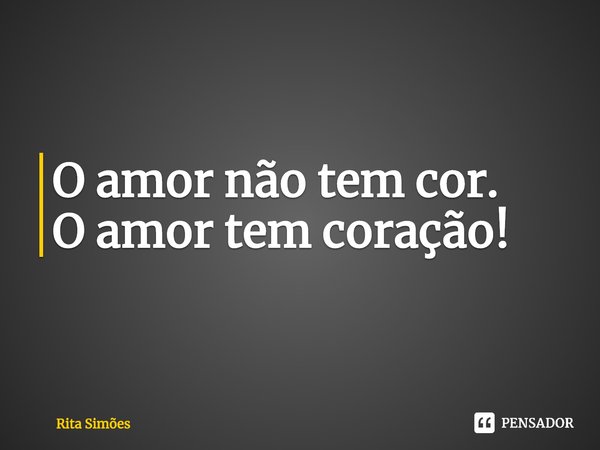 ⁠O amor não tem cor.
O amor tem coração!... Frase de Rita Simões.