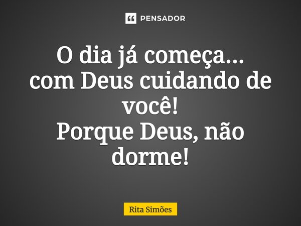 ⁠O dia já começa... com Deus cuidando de você! Porque Deus, não dorme!... Frase de Rita Simões.