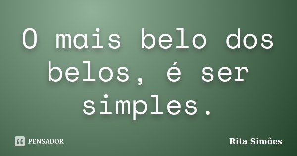 O mais belo dos belos, é ser simples.... Frase de Rita Simões.