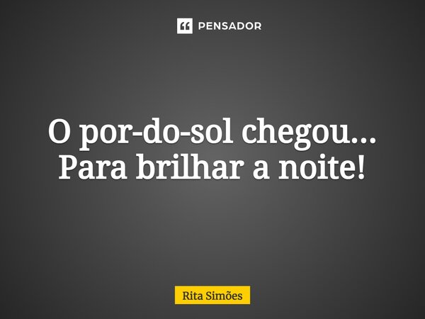 ⁠O por-do-sol chegou... Para brilhar a noite!... Frase de Rita Simões.