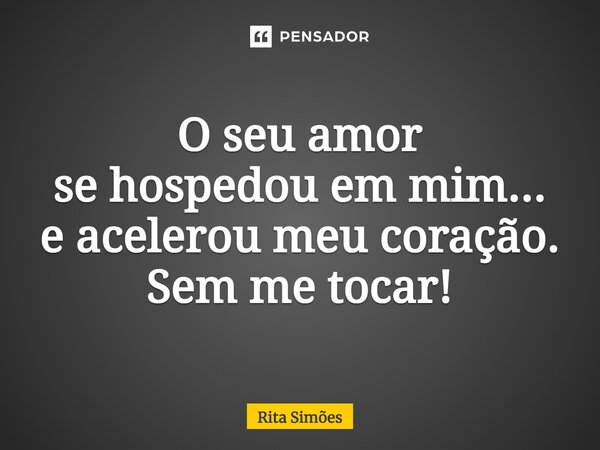 ⁠O seu amor se hospedou em mim... e acelerou meu coração. Sem me tocar!... Frase de Rita Simões.