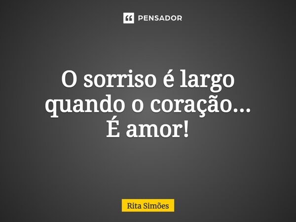 ⁠O sorriso é largo quando o coração... É amor!... Frase de Rita Simões.