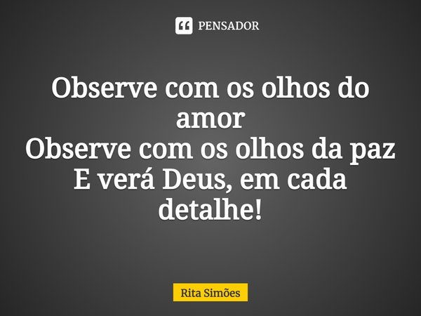 ⁠Observe com os olhos do amor Observe com os olhos da paz E verá Deus, em cada detalhe!... Frase de Rita Simões.