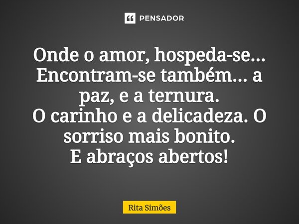 ⁠Onde o amor, hospeda-se... Encontram-se também... a paz, e a ternura. O carinho e a delicadeza. O sorriso mais bonito. E abraços abertos!... Frase de Rita Simões.