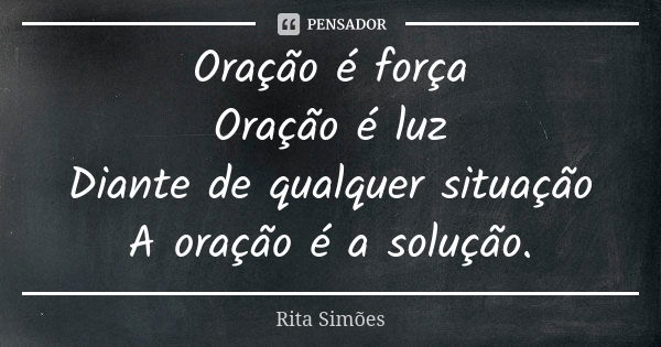 Oração é força Oração é luz Diante de qualquer situação A oração é a solução.... Frase de Rita Simões.