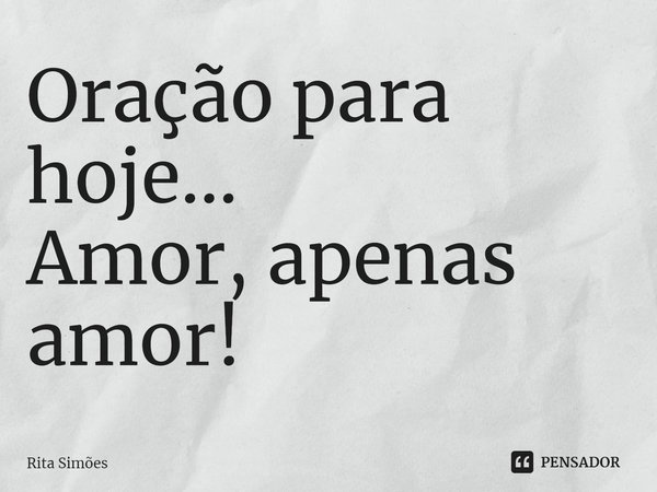 ⁠Oração para hoje...
Amor, apenas amor!... Frase de Rita Simões.