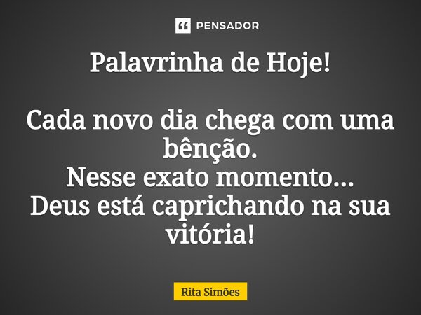 ⁠Palavrinha de Hoje! Cada novo dia chega com uma bênção. Nesse exato momento... Deus está caprichando na sua vitória!... Frase de Rita Simões.