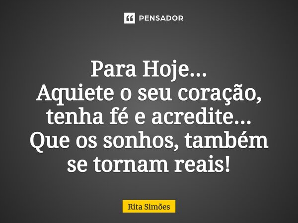 ⁠Para Hoje... Aquiete o seu coração, tenha fé e acredite... Que os sonhos, também se tornam reais!... Frase de Rita Simões.