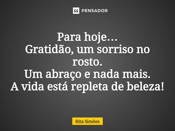 ⁠Para hoje… Gratidão, um sorriso no rosto. Um abraço e nada mais. A vida está repleta de beleza!... Frase de Rita Simões.