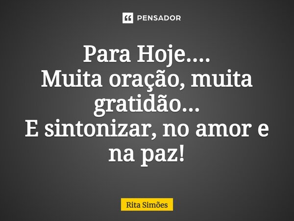 ⁠Para Hoje.... Muita oração, muita gratidão... E sintonizar, no amor e na paz!... Frase de Rita Simões.