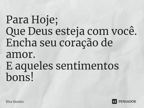 ⁠Para Hoje;
Que Deus esteja com você.
Encha seu coração de amor.
E aqueles sentimentos bons!... Frase de Rita Simões.