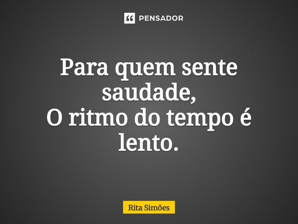 ⁠Para quem sente saudade, O ritmo do tempo é lento.... Frase de Rita Simões.