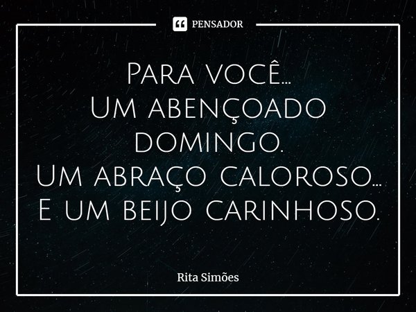 ⁠Para você... Um abençoado domingo. Um abraço caloroso... E um beijo carinhoso.... Frase de Rita Simões.