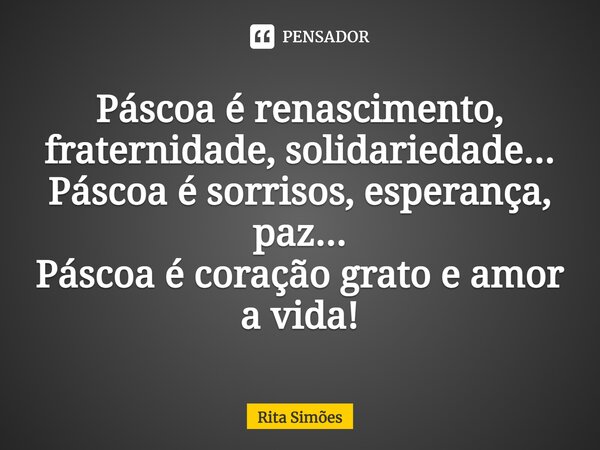 ⁠Páscoa é renascimento, fraternidade, solidariedade... Páscoa é sorrisos, esperança, paz... Páscoa é coração grato e amor a vida!... Frase de Rita Simões.