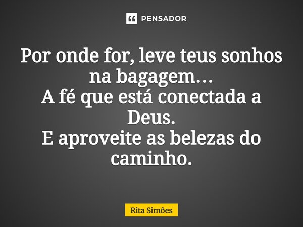 ⁠Por onde for, leve teus sonhos na bagagem… A fé que está conectada a Deus. E aproveite as belezas do caminho.... Frase de Rita Simões.