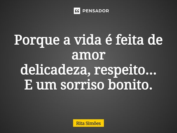 ⁠Porque a vida é feita de amor delicadeza, respeito... E um sorriso bonito.... Frase de Rita Simões.