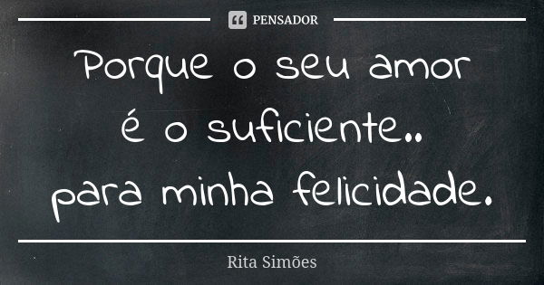 Porque o seu amor é o suficiente.. para minha felicidade.... Frase de Rita Simões.