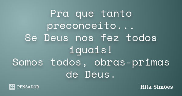 Pra que tanto preconceito... Se Deus nos fez todos iguais! Somos todos, obras-primas de Deus.... Frase de Rita Simões.