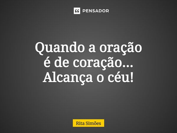 ⁠Quando a oração é de coração... Alcança o céu!... Frase de Rita Simões.
