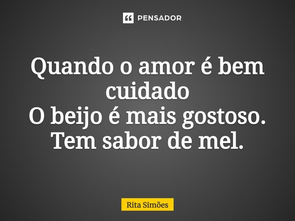 ⁠Quando o amor é bem cuidado O beijo é mais gostoso. Tem sabor de mel.... Frase de Rita Simões.