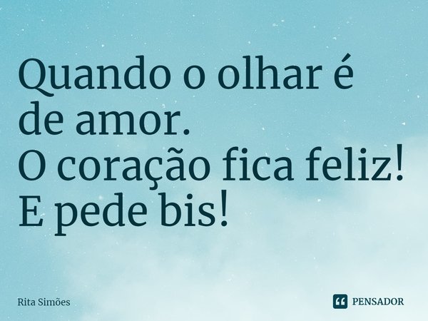 ⁠Quando o olhar é de amor.
O coração fica feliz!
E pede bis!... Frase de Rita Simões.