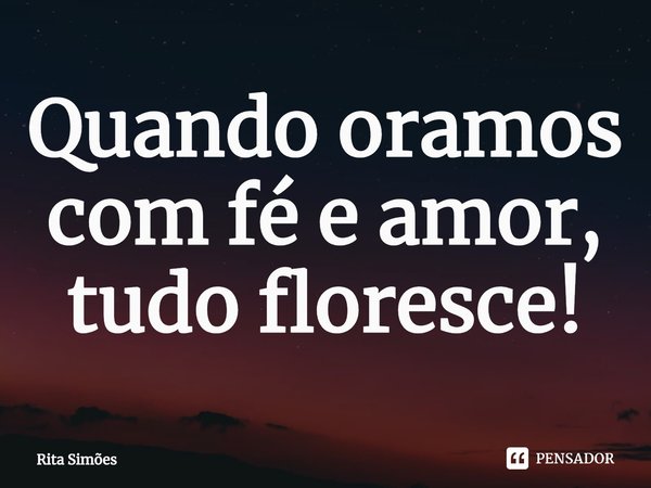 ⁠Quando oramos com fé e amor,
tudo floresce!... Frase de Rita Simões.