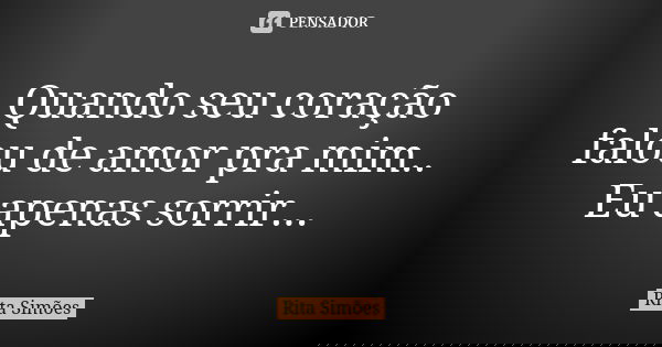 Quando seu coração falou de amor pra mim.. Eu apenas sorrir...... Frase de Rita Simões.
