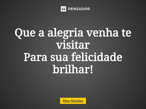 ⁠Que a alegria venha te visitar Para sua felicidade brilhar!... Frase de Rita Simões.