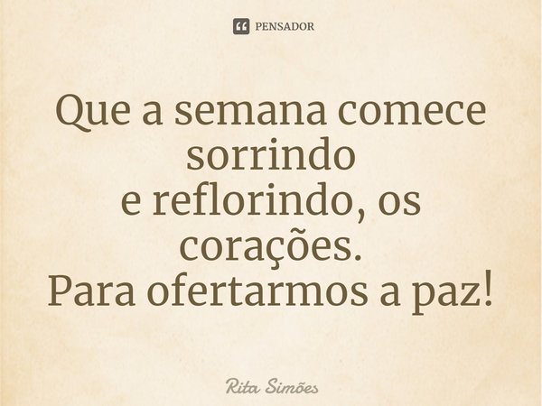⁠Que a semana comece sorrindo
e reflorindo, os corações.
Para ofertarmos a paz!... Frase de Rita Simões.